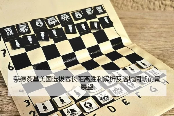 莱德茨基美国选拔赛长距离胜利解析及洛城周期前景展望
